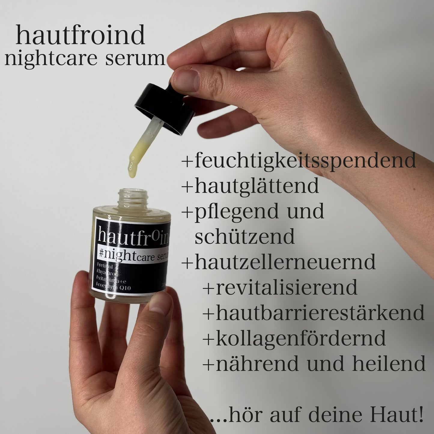 Hautfroind Nightcare Serum – regenerierende Hautpflege und Gesichtspflege mit Retinol, Coenzym Q10 & Hyaluronsäure. Fördert die Zellregeneration, stärkt die Kollagenproduktion & spendet Feuchtigkeit. Nährende Nachtpflege für glatte, erholte & strahlende Haut am Morgen. Es sind Hände zu sehen wie sie das NIghtcare Serum in die Flasche tröpfeln. Auf der rechten Seite stehen unsere Vorteile wie, fesschtigkeitsspendend, revitalisierend, kollagenfördernd, hautzellerneuernd, hautglättend, nährend und heilend. 